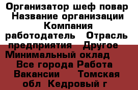 Организатор-шеф-повар › Название организации ­ Компания-работодатель › Отрасль предприятия ­ Другое › Минимальный оклад ­ 1 - Все города Работа » Вакансии   . Томская обл.,Кедровый г.